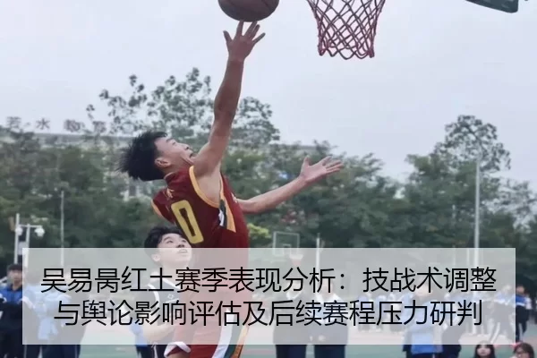 吴易昺红土赛季表现分析：技战术调整与舆论影响评估及后续赛程压力研判